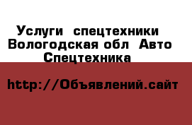 Услуги  спецтехники - Вологодская обл. Авто » Спецтехника   